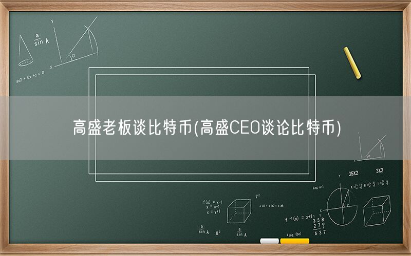 高盛老板谈比特币(高盛CEO谈论比特币)