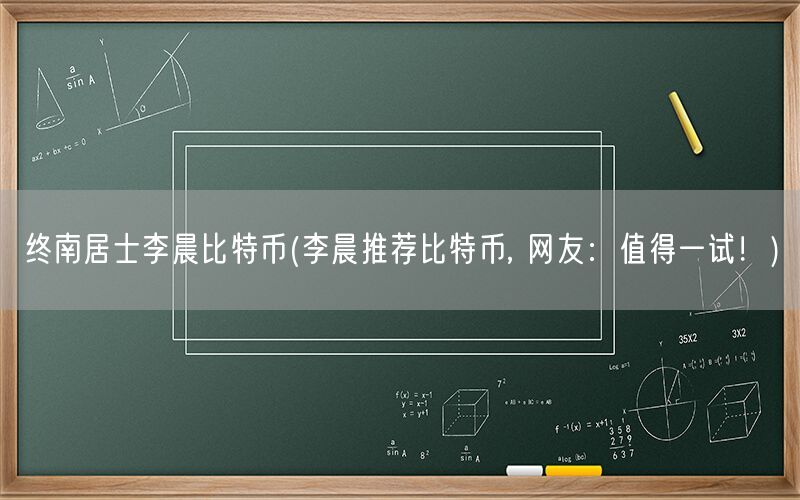 终南居士李晨比特币(李晨推荐比特币, 网友：值得一试！)