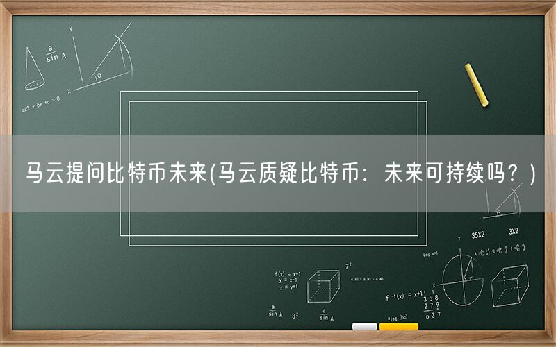 马云提问比特币未来(马云质疑比特币：未来可持续吗？)