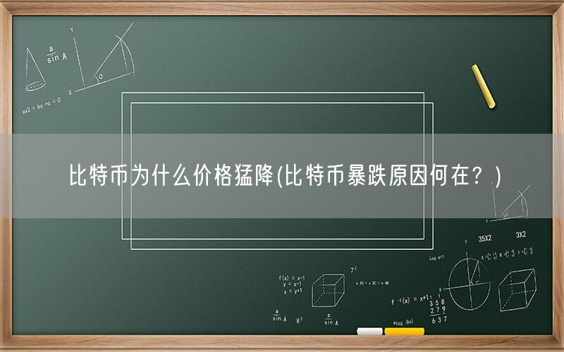 比特币为什么价格猛降(比特币暴跌原因何在？)