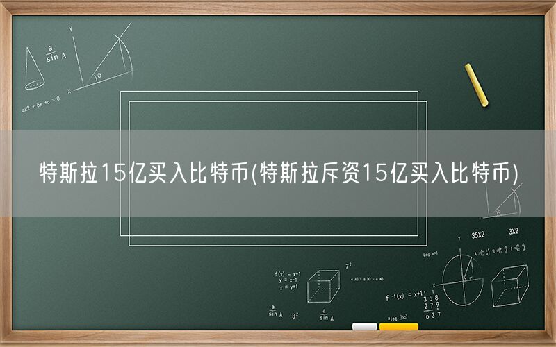 特斯拉15亿买入比特币(特斯拉斥资15亿买入比特币)