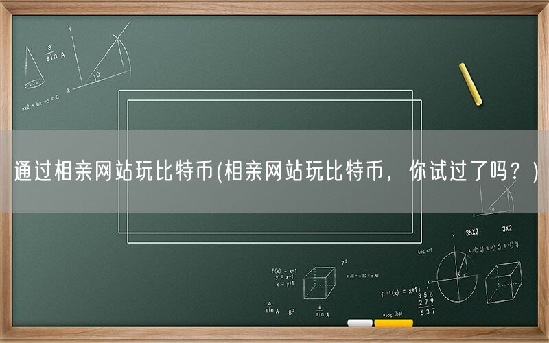 通过相亲网站玩比特币(相亲网站玩比特币，你试过了吗？)