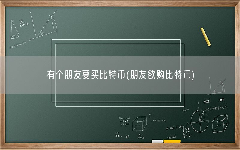 有个朋友要买比特币(朋友欲购比特币)