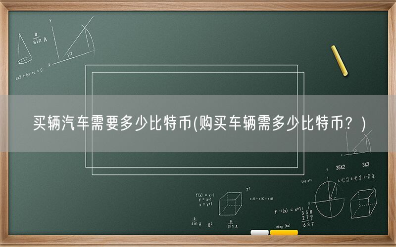 买辆汽车需要多少比特币(购买车辆需多少比特币？)