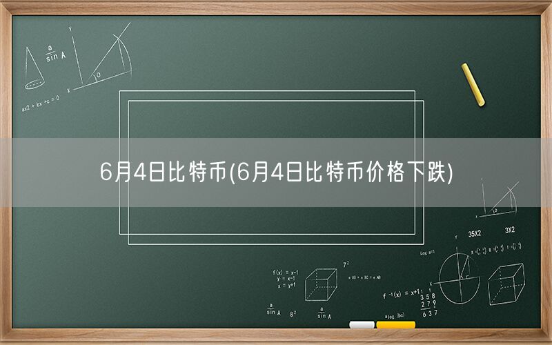 6月4日比特币(6月4日比特币价格下跌)