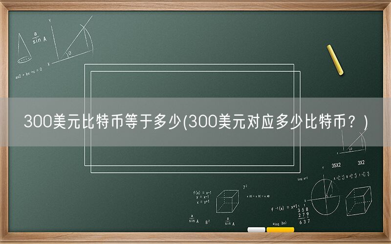 300美元比特币等于多少(300美元对应多少比特币？)