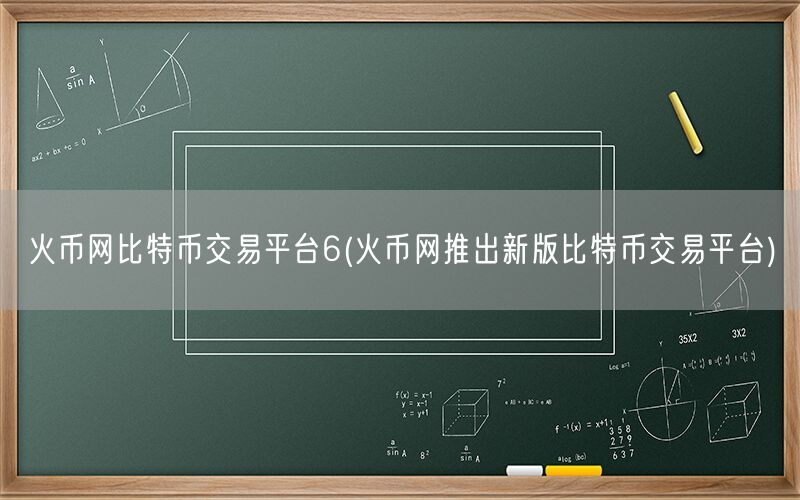 火币网比特币交易平台6(火币网推出新版比特币交易平台)