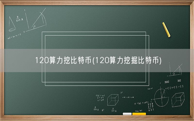 120算力挖比特币(120算力挖掘比特币)