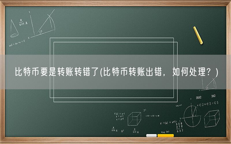 比特币要是转账转错了(比特币转账出错，如何处理？)