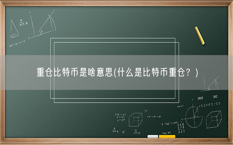 重仓比特币是啥意思(什么是比特币重仓？)