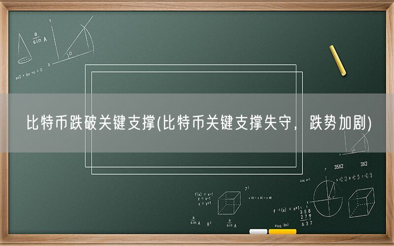 比特币跌破关键支撑(比特币关键支撑失守，跌势加剧)