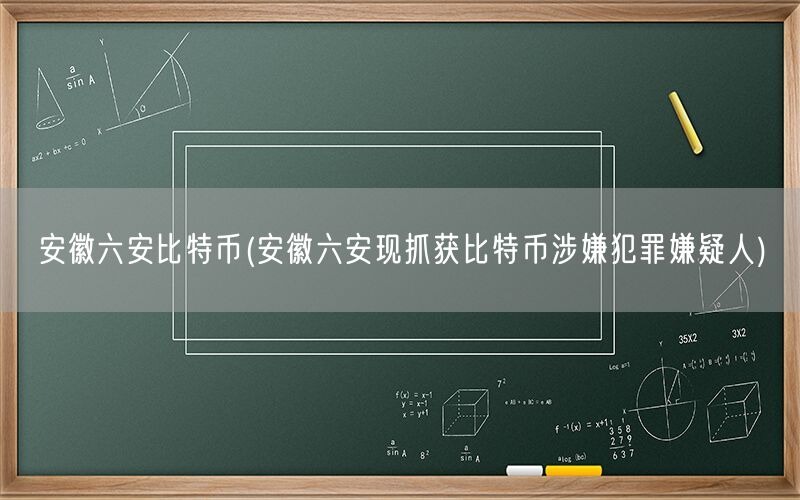 安徽六安比特币(安徽六安现抓获比特币涉嫌犯罪嫌疑人)