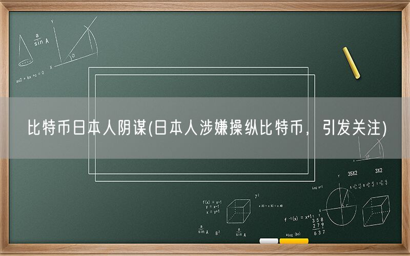 比特币日本人阴谋(日本人涉嫌操纵比特币，引发关注)