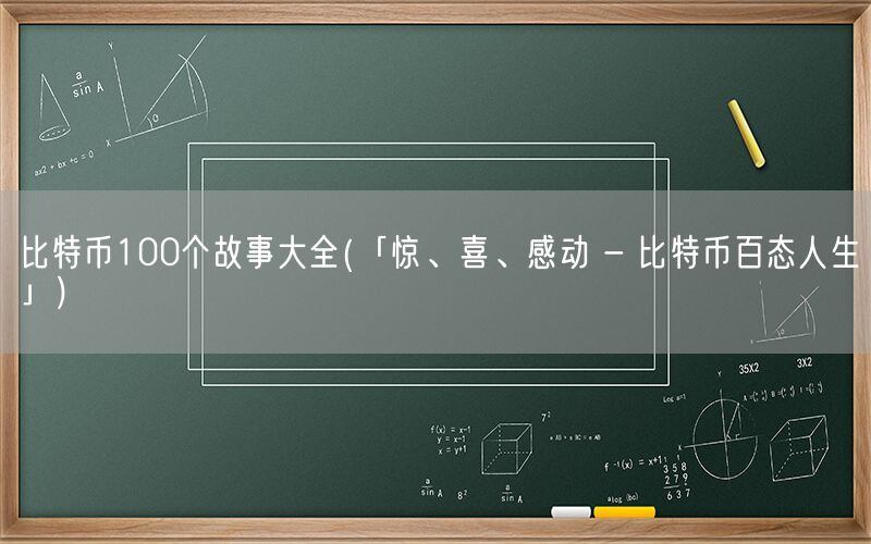 比特币100个故事大全(「惊、喜、感动 - 比特币百态人生」)