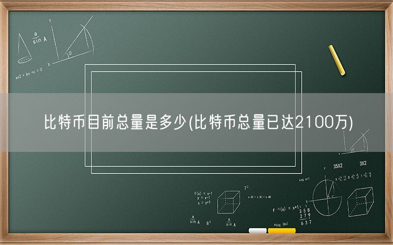 比特币目前总量是多少(比特币总量已达2100万)