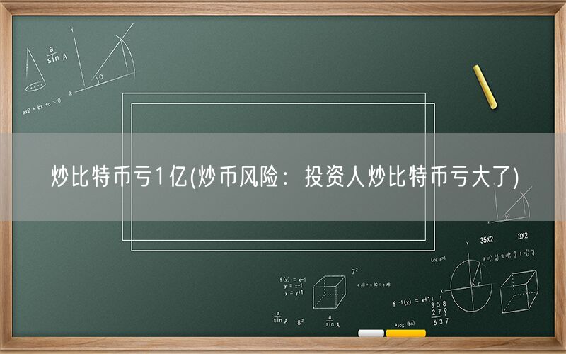 炒比特币亏1亿(炒币风险：投资人炒比特币亏大了)