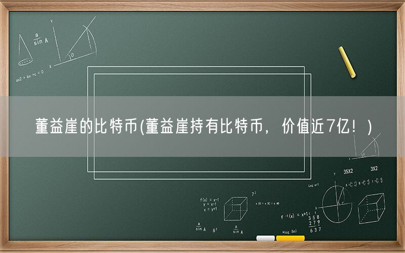 董益崖的比特币(董益崖持有比特币，价值近7亿！)