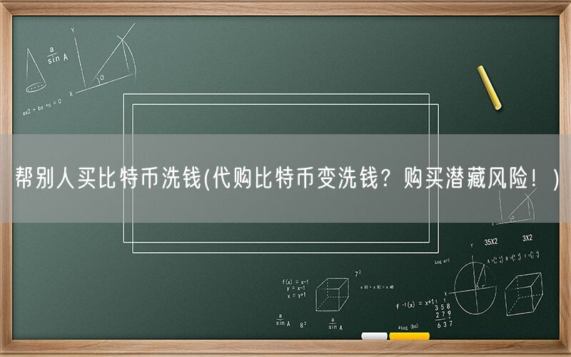 帮别人买比特币洗钱(代购比特币变洗钱？购买潜藏风险！)