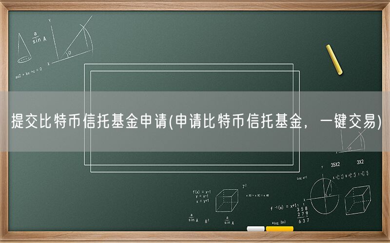 提交比特币信托基金申请(申请比特币信托基金，一键交易)