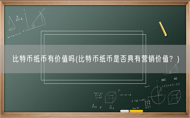 比特币纸币有价值吗(比特币纸币是否具有营销价值？)