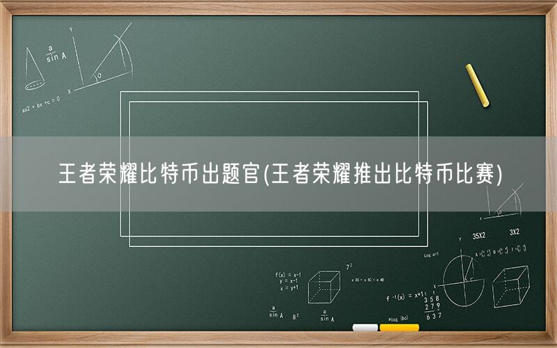 王者荣耀比特币出题官(王者荣耀推出比特币比赛)