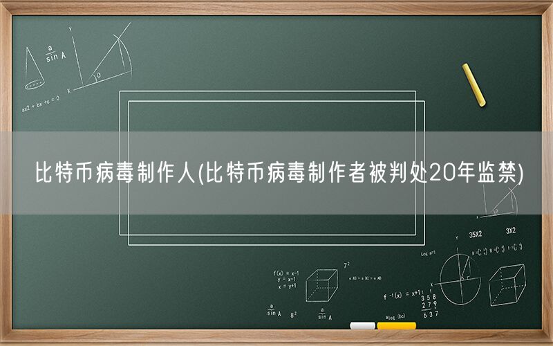 比特币病毒制作人(比特币病毒制作者被判处20年监禁)