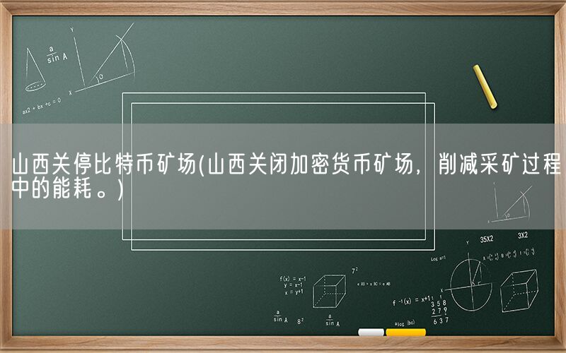 山西关停比特币矿场(山西关闭加密货币矿场，削减采矿过程中的能耗。)