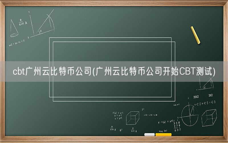 cbt广州云比特币公司(广州云比特币公司开始CBT测试)