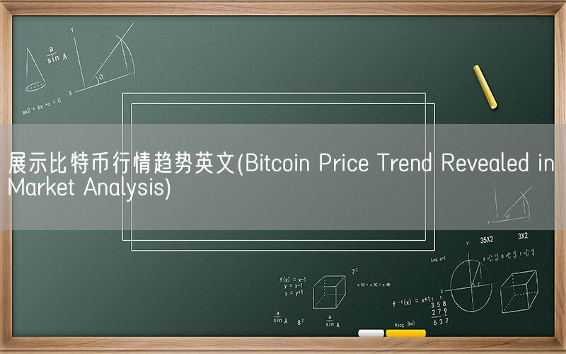 展示比特币行情趋势英文(Bitcoin Price Trend Revealed in Market Analysis)