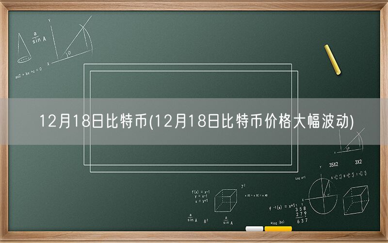 12月18日比特币(12月18日比特币价格大幅波动)