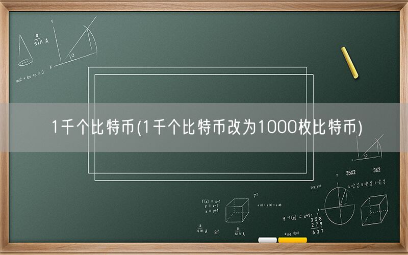 1千个比特币(1千个比特币改为1000枚比特币)