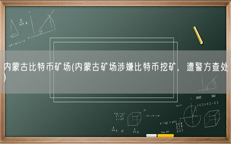 内蒙古比特币矿场(内蒙古矿场涉嫌比特币挖矿，遭警方查处)