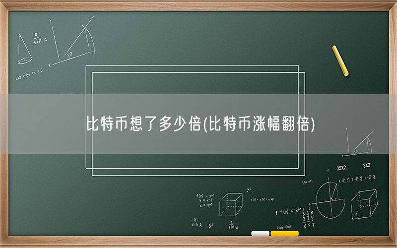 比特币想了多少倍(比特币涨幅翻倍)