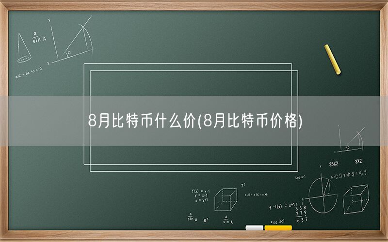 8月比特币什么价(8月比特币价格)