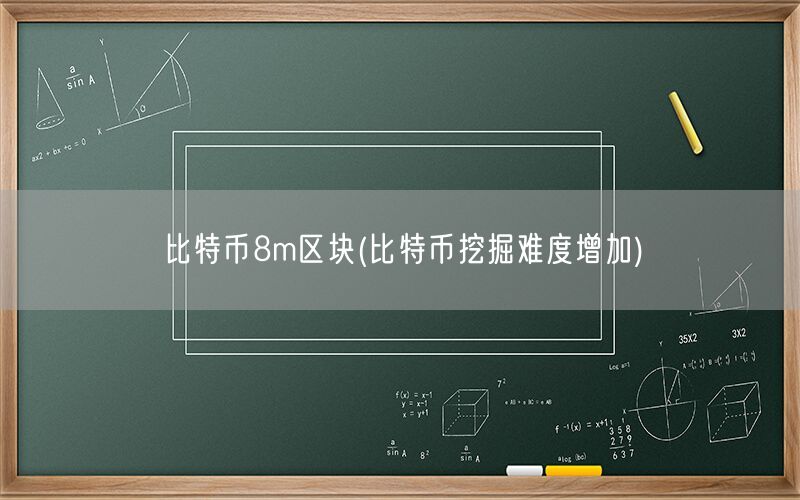 比特币8m区块(比特币挖掘难度增加)