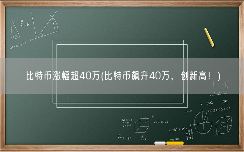 比特币涨幅超40万(比特币飙升40万，创新高！)