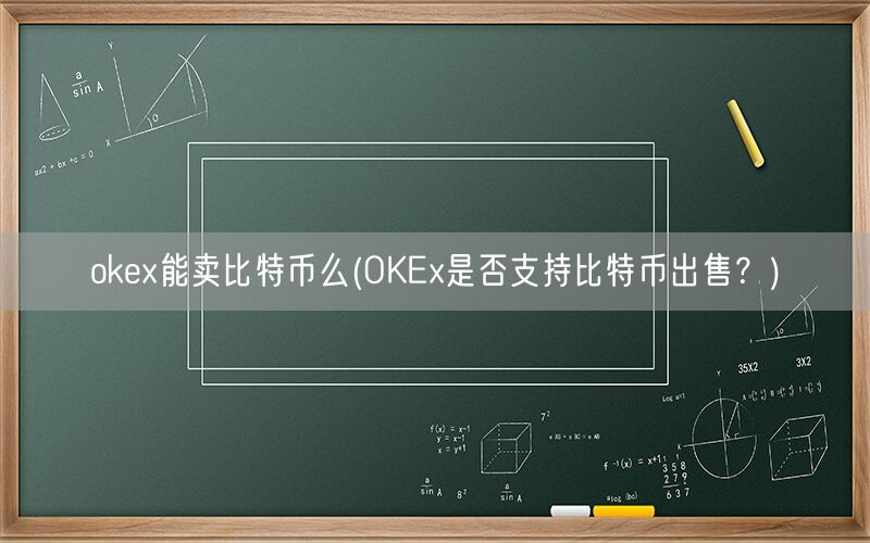 okex能卖比特币么(OKEx是否支持比特币出售？)