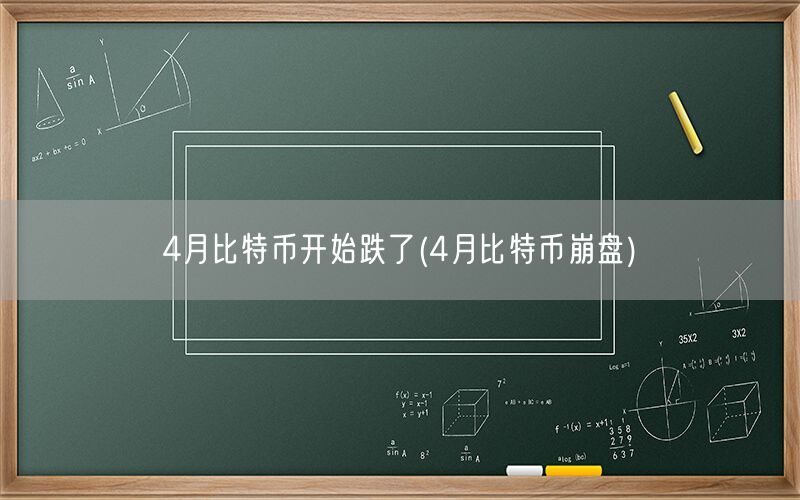 4月比特币开始跌了(4月比特币崩盘)