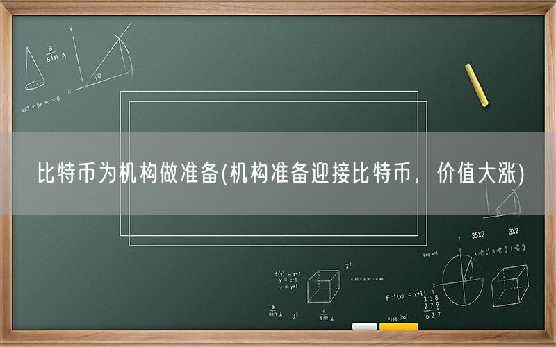 比特币为机构做准备(机构准备迎接比特币，价值大涨)