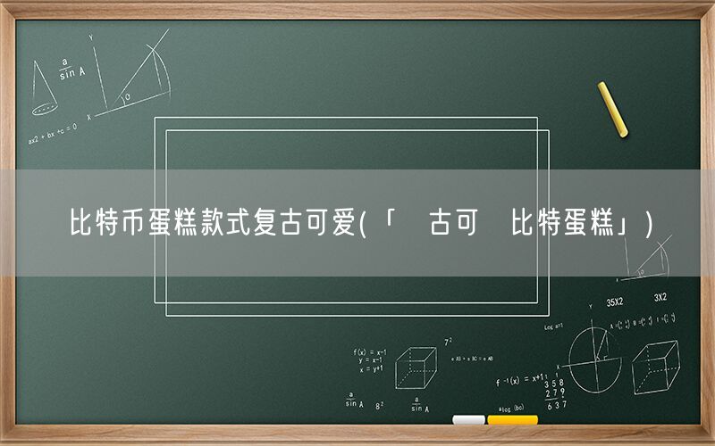 比特币蛋糕款式复古可爱(「復古可愛比特蛋糕」)