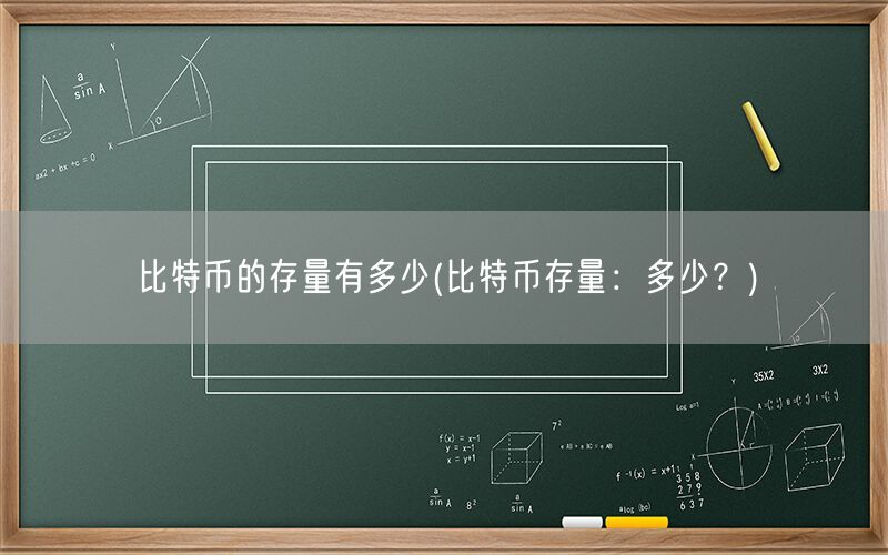 比特币的存量有多少(比特币存量：多少？)