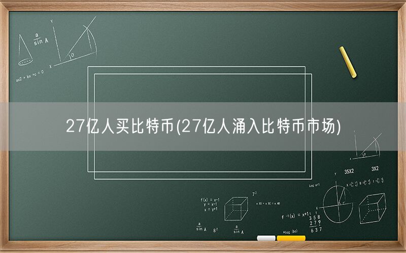 27亿人买比特币(27亿人涌入比特币市场)