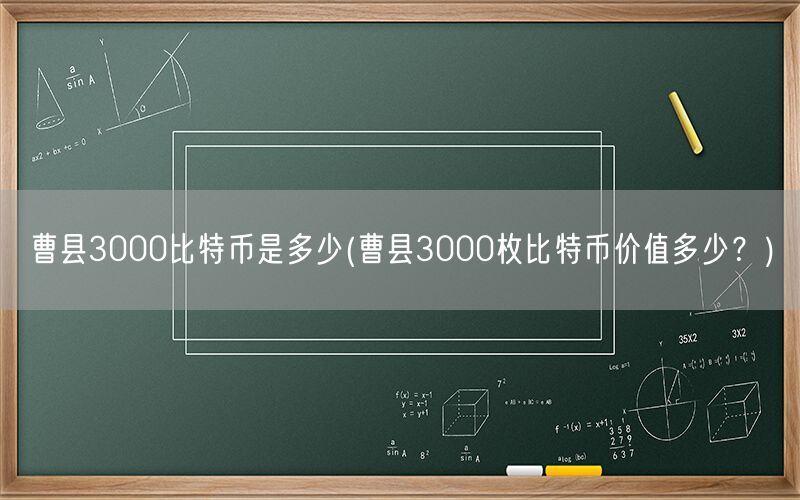 曹县3000比特币是多少(曹县3000枚比特币价值多少？)