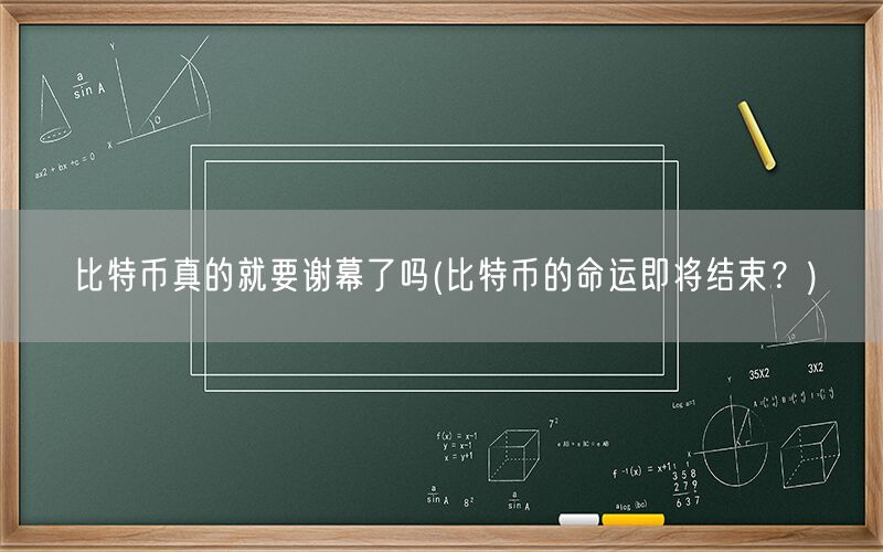 比特币真的就要谢幕了吗(比特币的命运即将结束？)