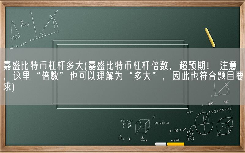 嘉盛比特币杠杆多大(嘉盛比特币杠杆倍数，超预期！ 注意，这里“倍数”也可以理解为“多大”，因此也符合题目要求)