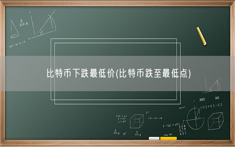 比特币下跌最低价(比特币跌至最低点)