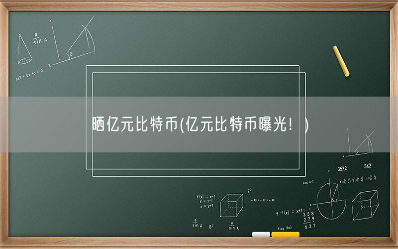 晒亿元比特币(亿元比特币曝光！)