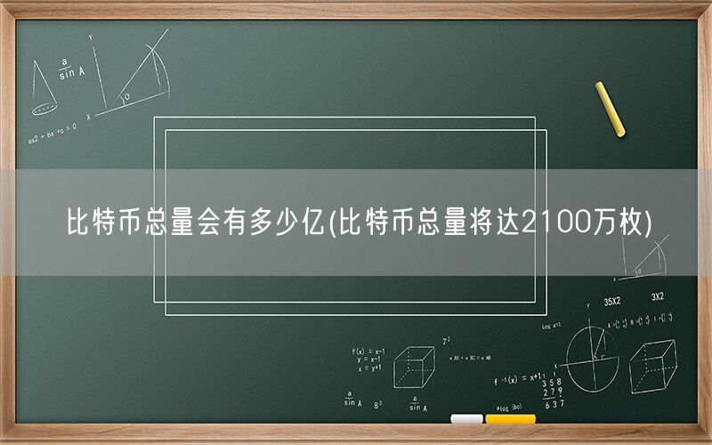 比特币总量会有多少亿(比特币总量将达2100万枚)