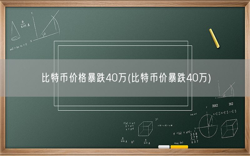 比特币价格暴跌40万(比特币价暴跌40万)