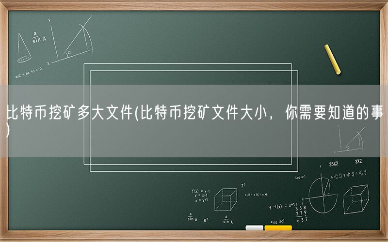 比特币挖矿多大文件(比特币挖矿文件大小，你需要知道的事)